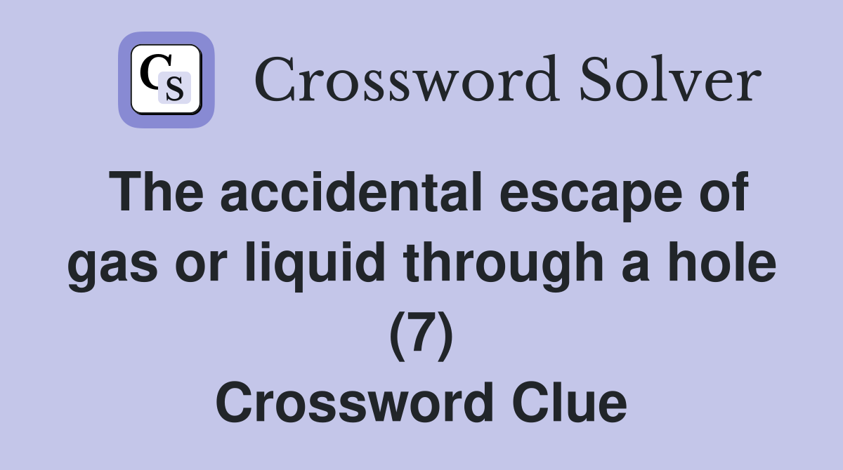 The accidental escape of gas or liquid through a hole (7) Crossword Clue