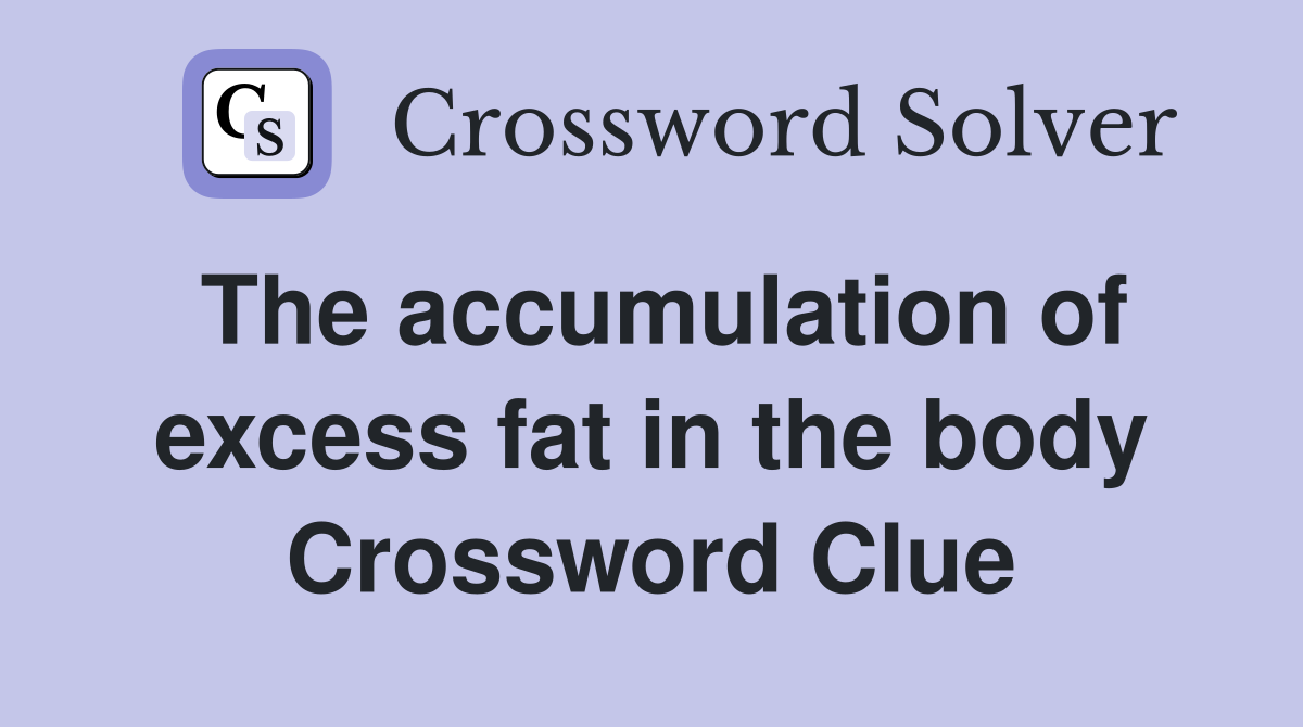 The accumulation of excess fat in the body Crossword Clue