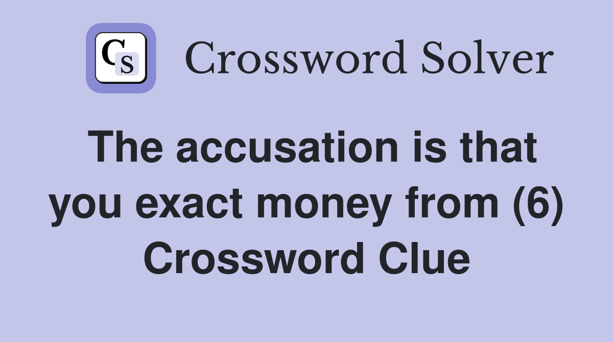 The accusation is that you exact money from (6) Crossword Clue