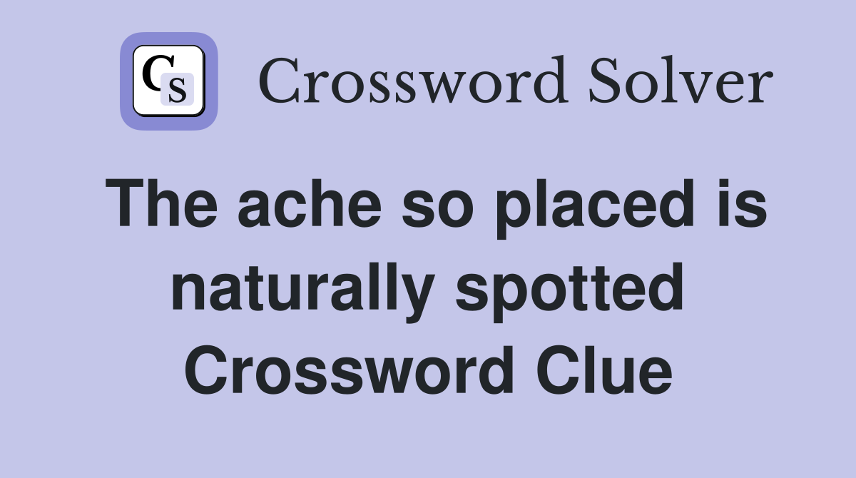 The ache so placed is naturally spotted Crossword Clue