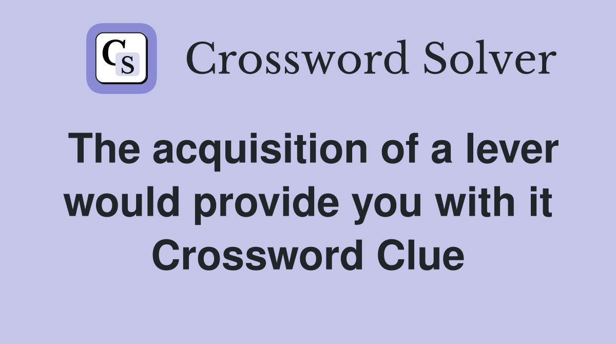The acquisition of a lever would provide you with it Crossword Clue