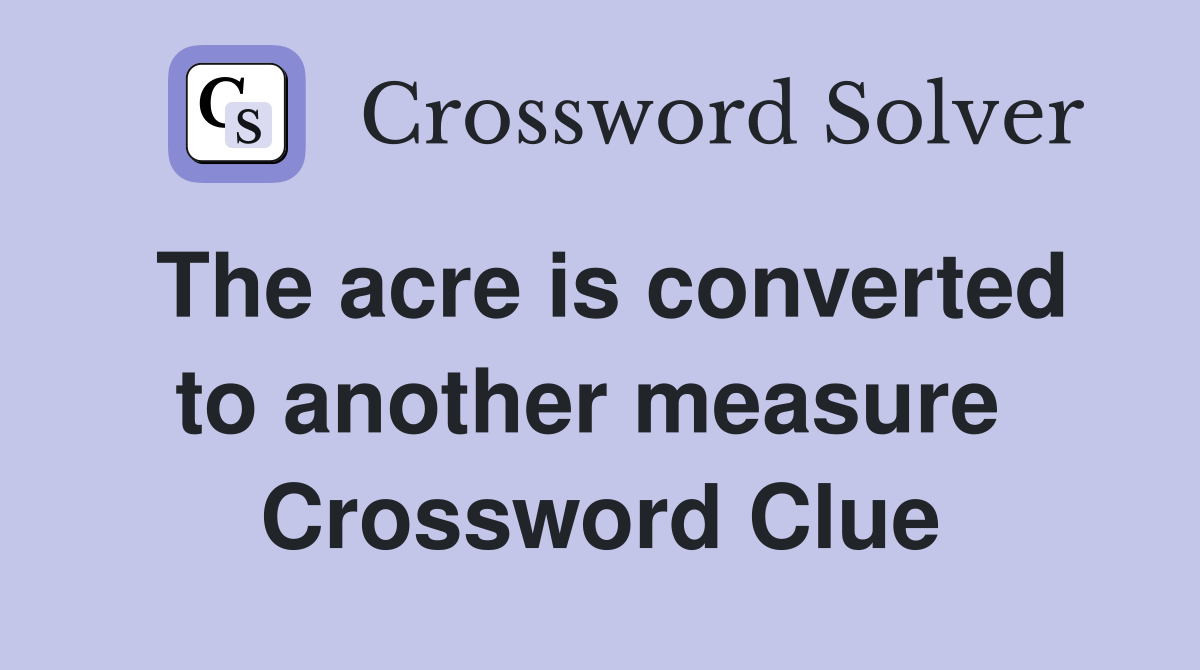 The acre is converted to another measure  Crossword Clue