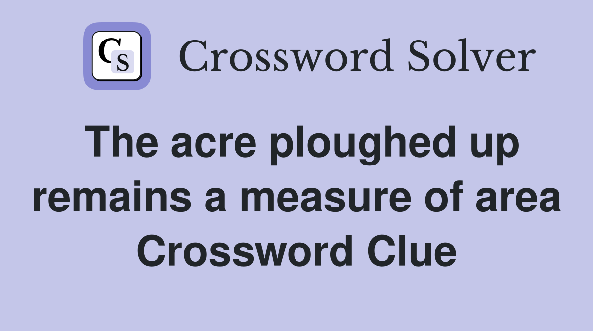 The acre ploughed up remains a measure of area Crossword Clue