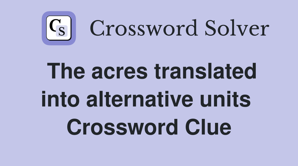 The acres translated into alternative units  Crossword Clue