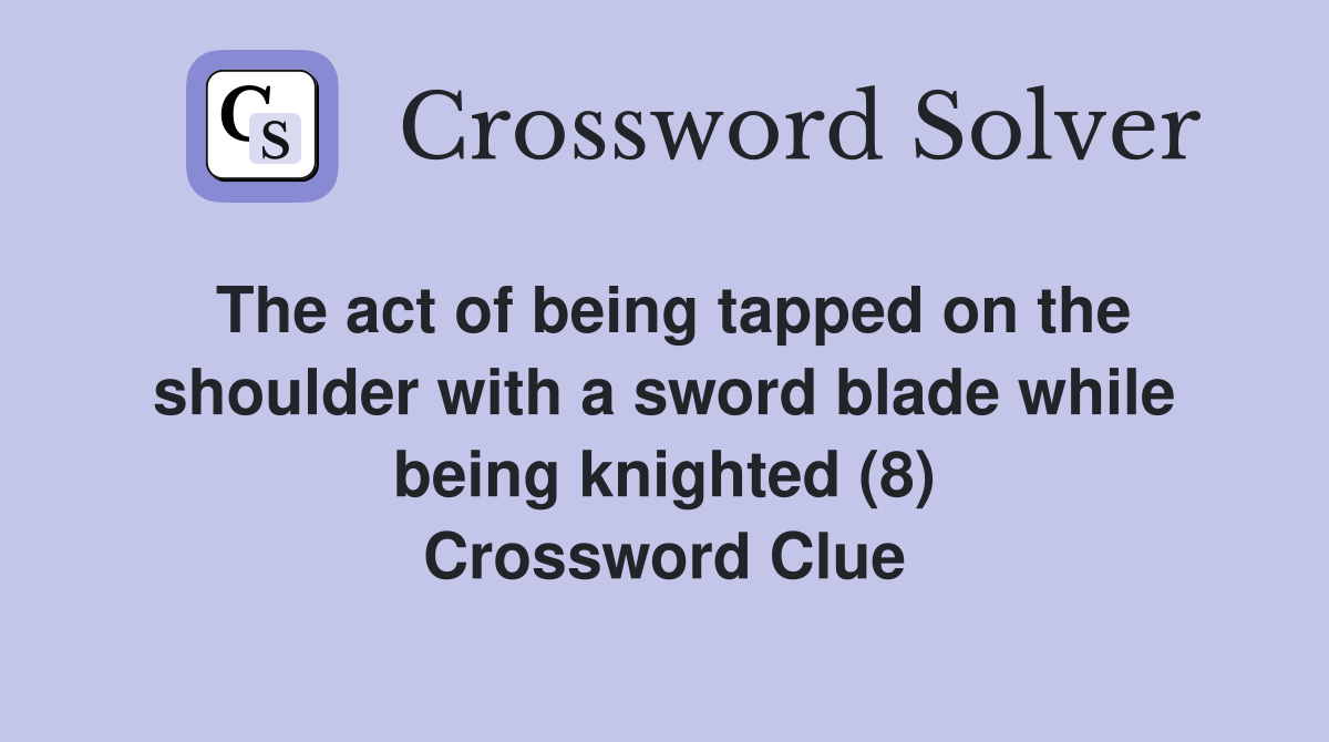The act of being tapped on the shoulder with a sword blade while being knighted (8) Crossword Clue