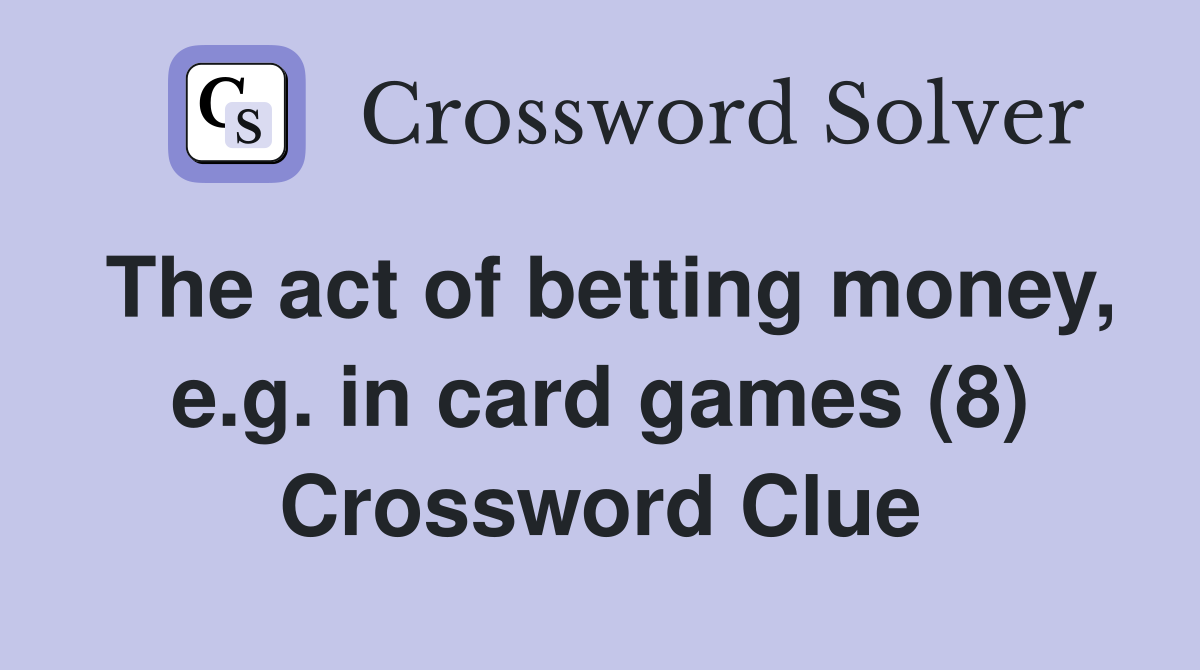 The act of betting money, e.g. in card games (8) Crossword Clue