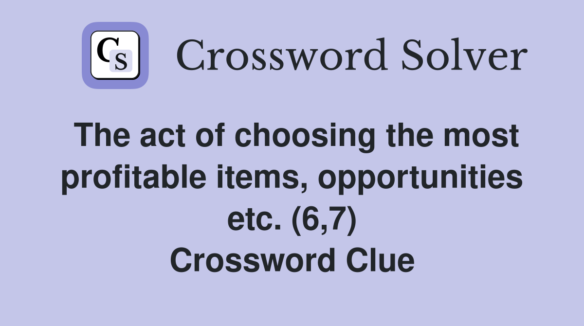 The act of choosing the most profitable items, opportunities etc. (6,7) Crossword Clue