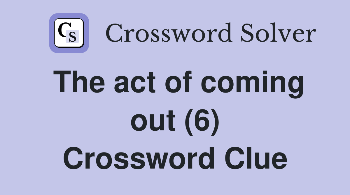 The act of coming out (6) Crossword Clue