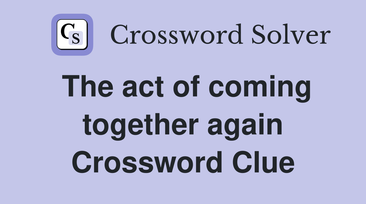 The act of coming together again Crossword Clue