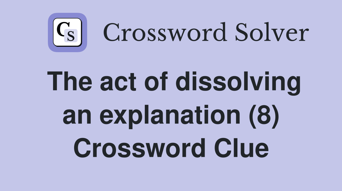 The act of dissolving an explanation (8) Crossword Clue