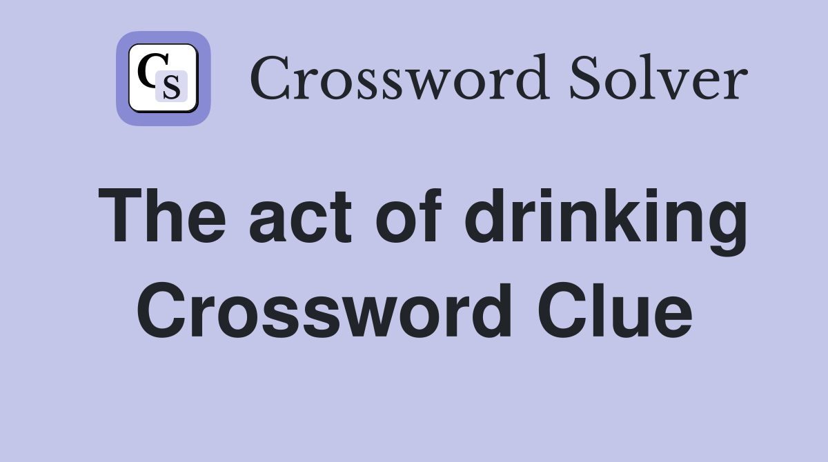 The act of drinking Crossword Clue