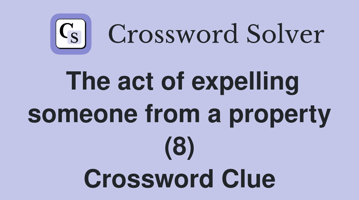 The act of expelling someone from a property (8) Crossword Clue