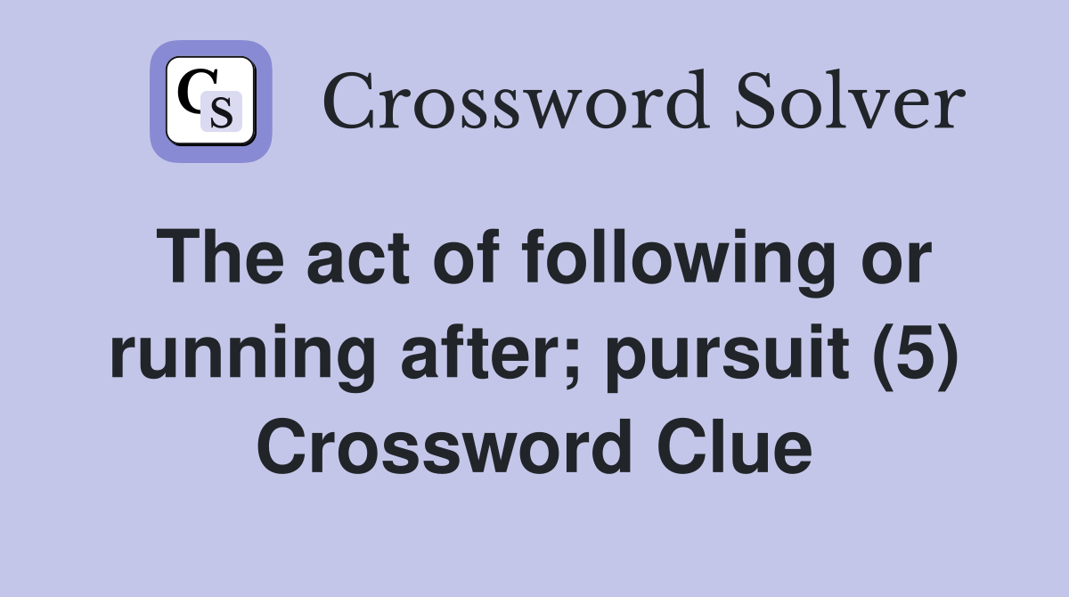 The act of following or running after; pursuit (5) Crossword Clue