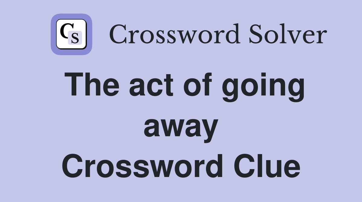 The act of going away Crossword Clue