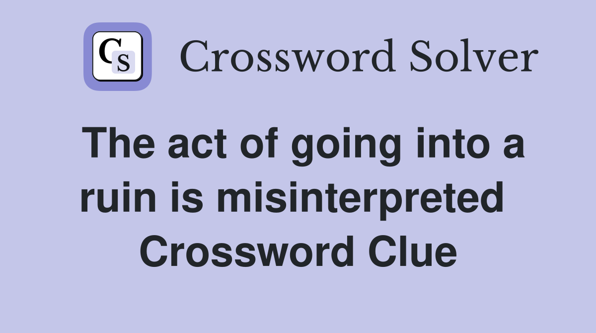 The act of going into a ruin is misinterpreted  Crossword Clue