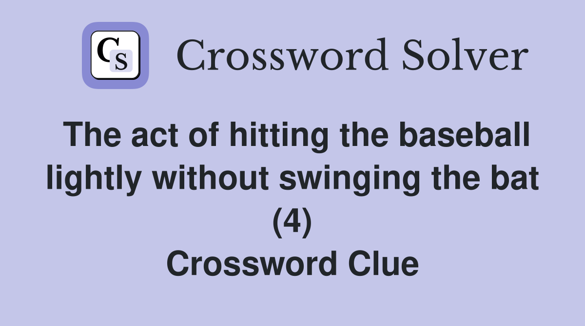 The act of hitting the baseball lightly without swinging the bat (4) Crossword Clue