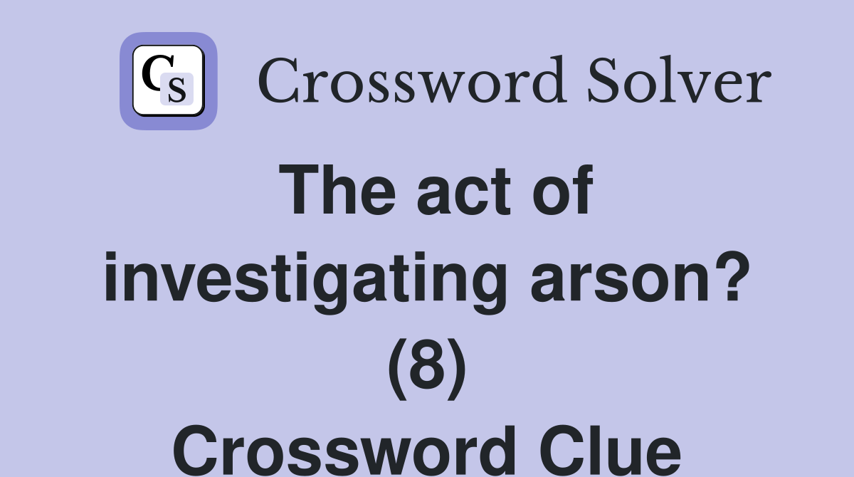The act of investigating arson? (8) Crossword Clue