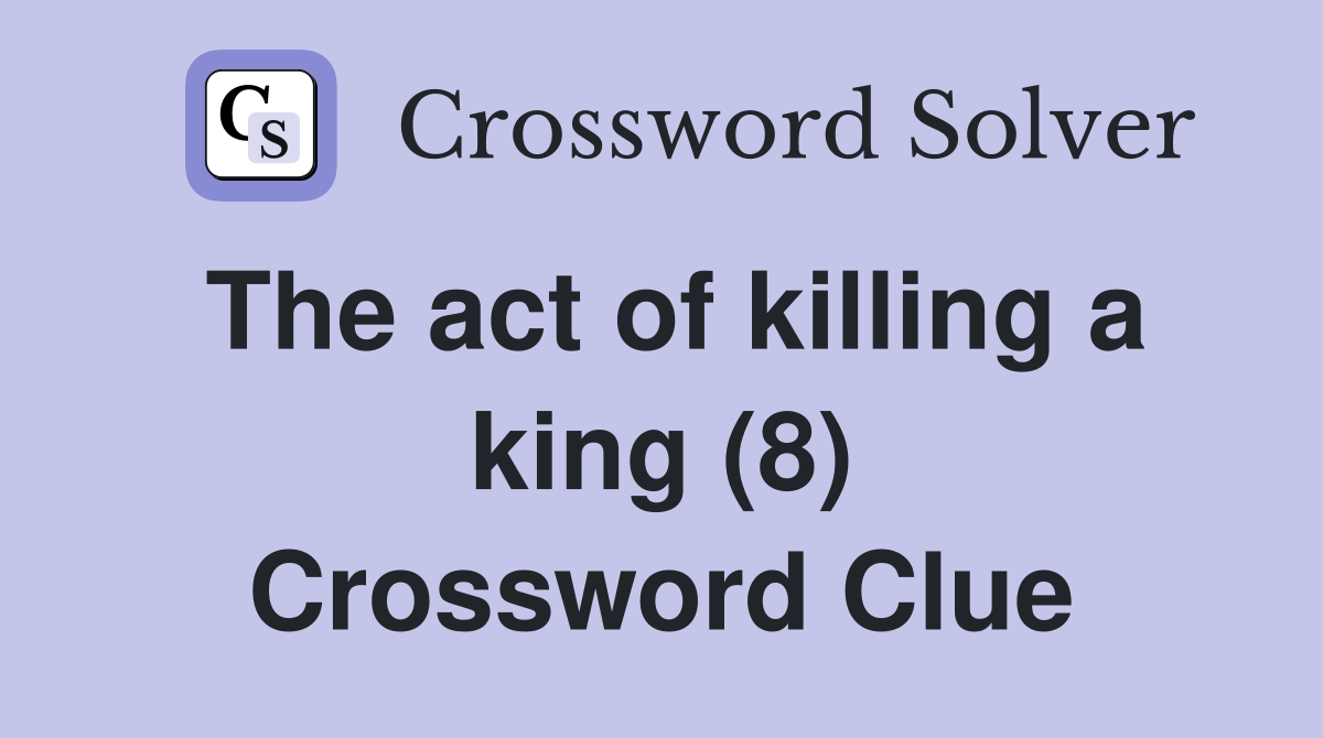 The act of killing a king (8) Crossword Clue