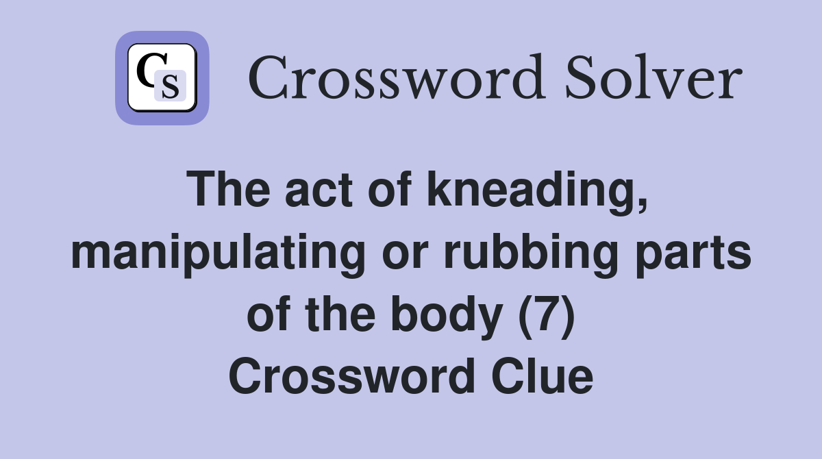 The act of kneading, manipulating or rubbing parts of the body (7) Crossword Clue