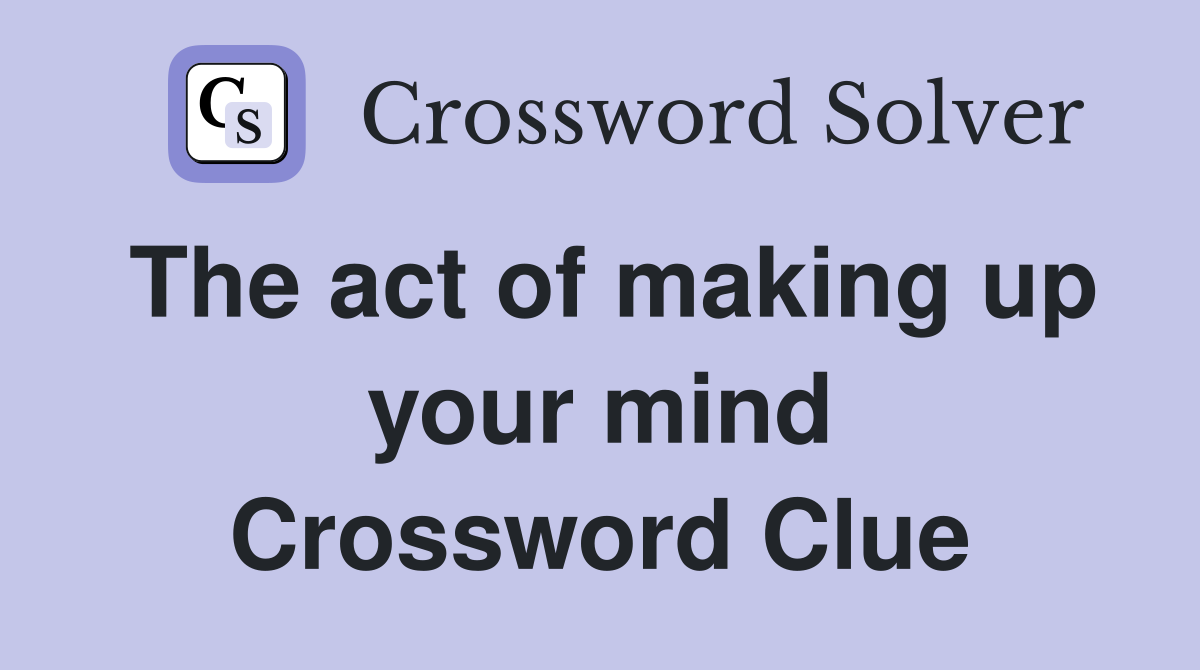 The act of making up your mind Crossword Clue
