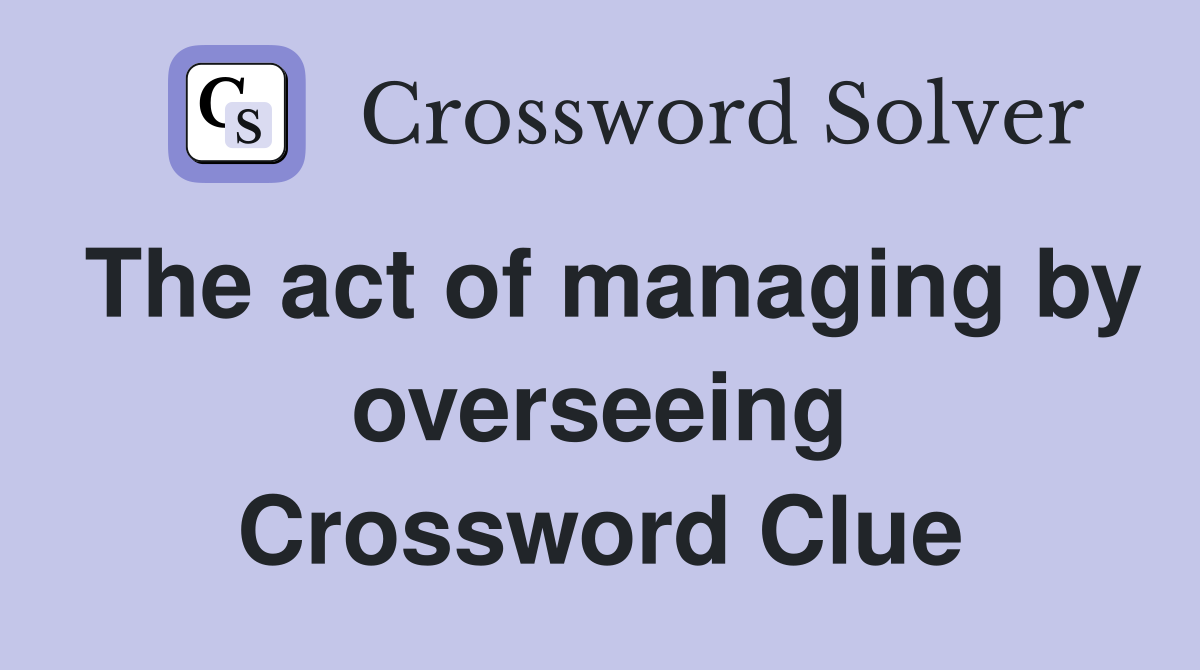 The act of managing by overseeing Crossword Clue