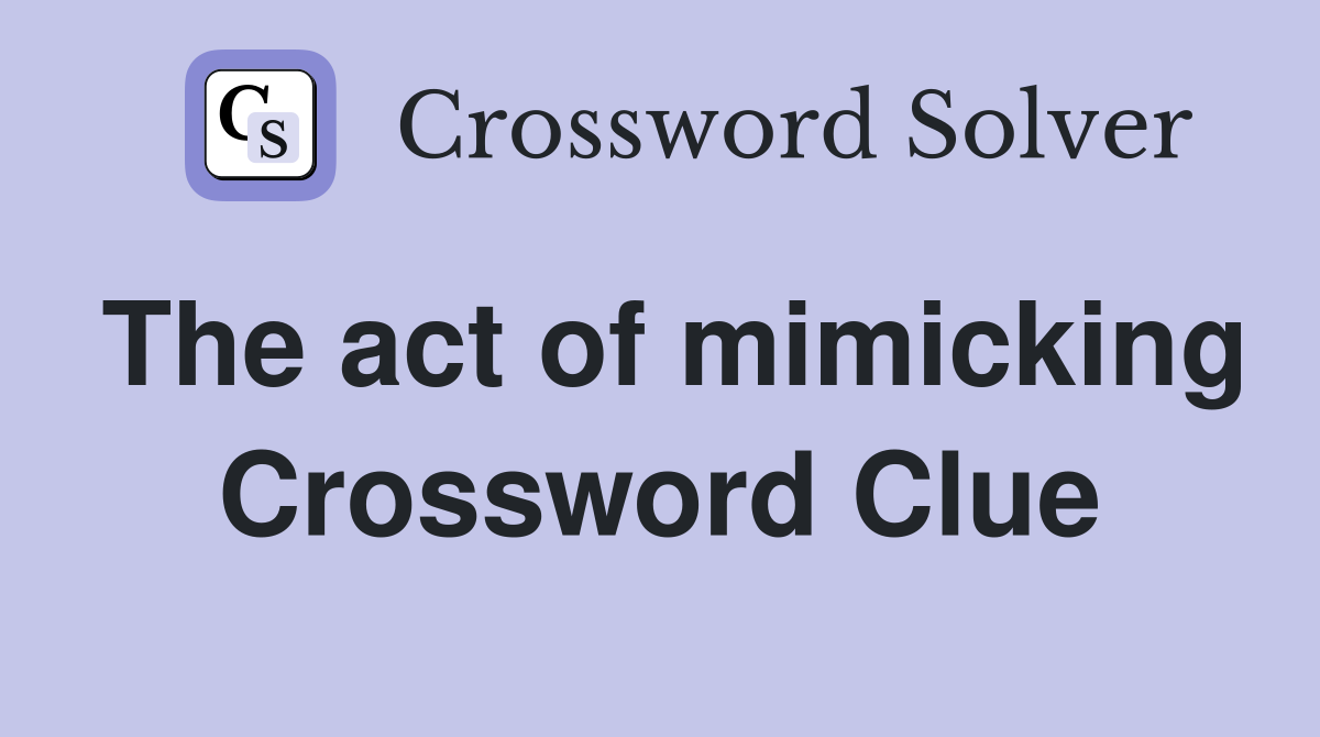 The act of mimicking Crossword Clue