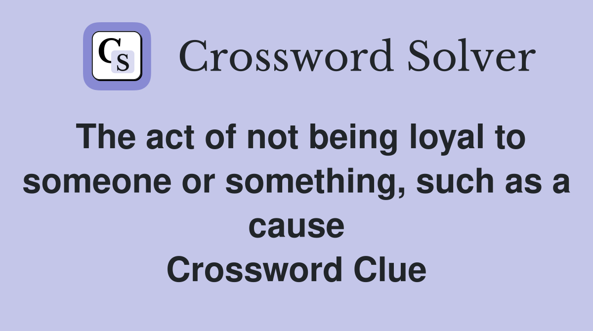 The act of not being loyal to someone or something, such as a cause Crossword Clue