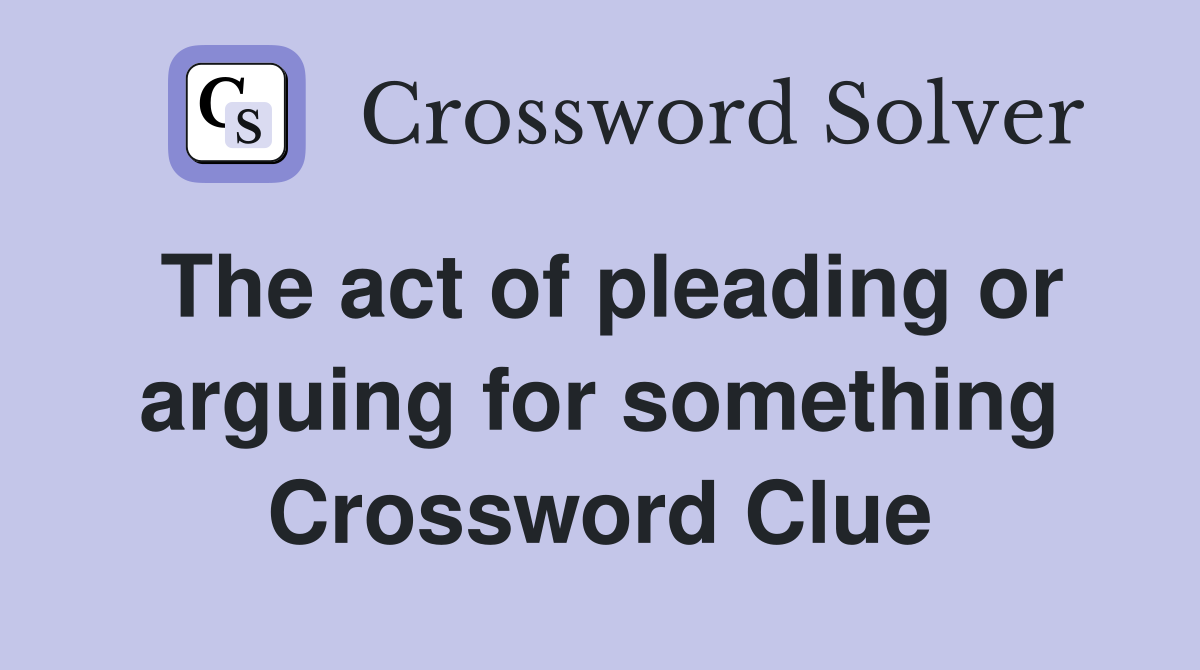 The act of pleading or arguing for something Crossword Clue