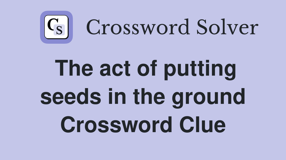 The act of putting seeds in the ground Crossword Clue
