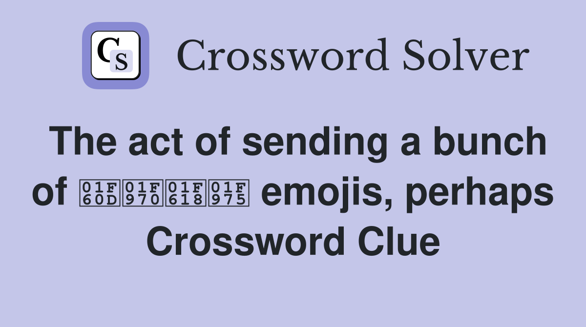 The act of sending a bunch of 😍🥰😘🥵 emojis, perhaps Crossword Clue