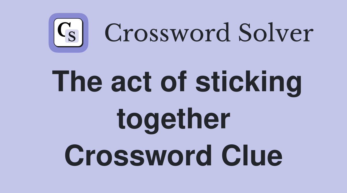 The act of sticking together Crossword Clue