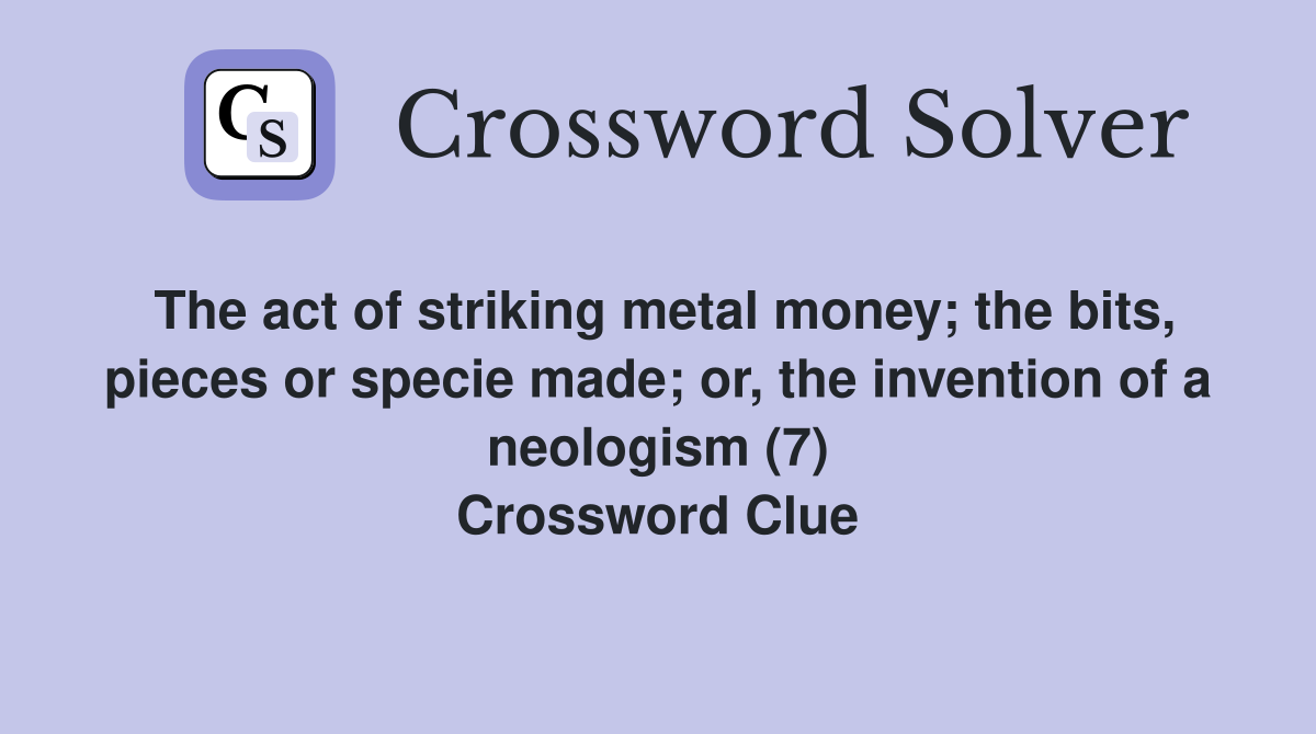 The act of striking metal money; the bits, pieces or specie made; or, the invention of a neologism (7) Crossword Clue