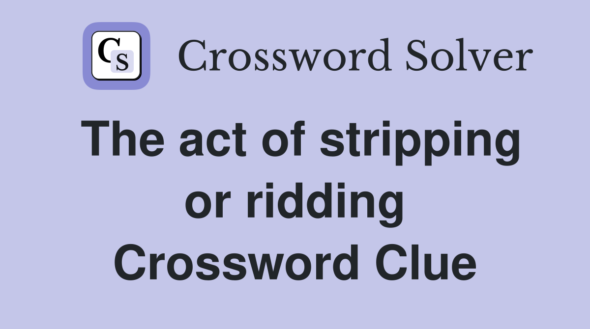 The act of stripping or ridding Crossword Clue