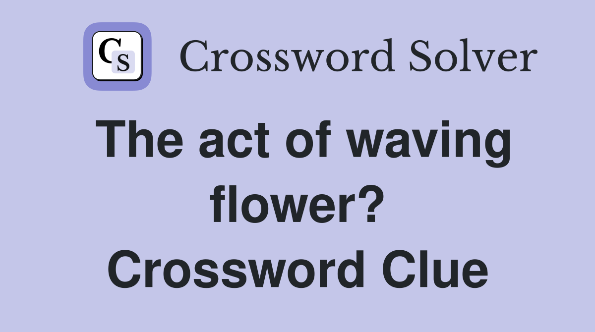 The act of waving flower? Crossword Clue