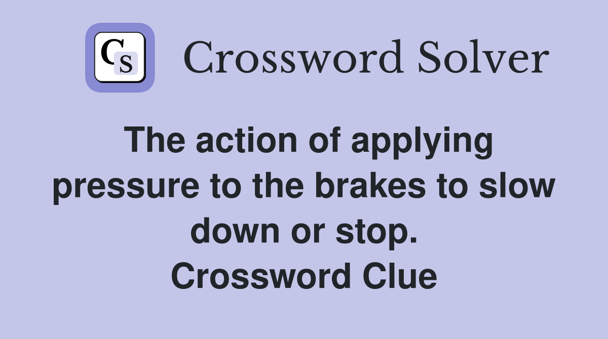 The action of applying pressure to the brakes to slow down or stop. Crossword Clue