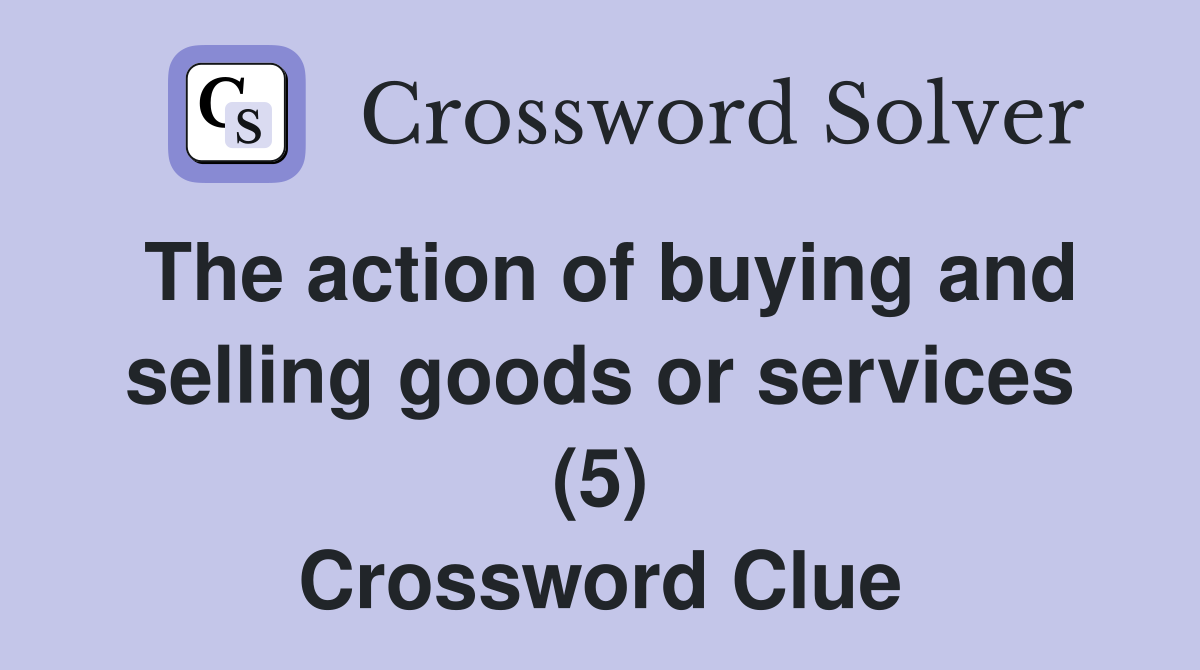 The action of buying and selling goods or services (5) Crossword Clue