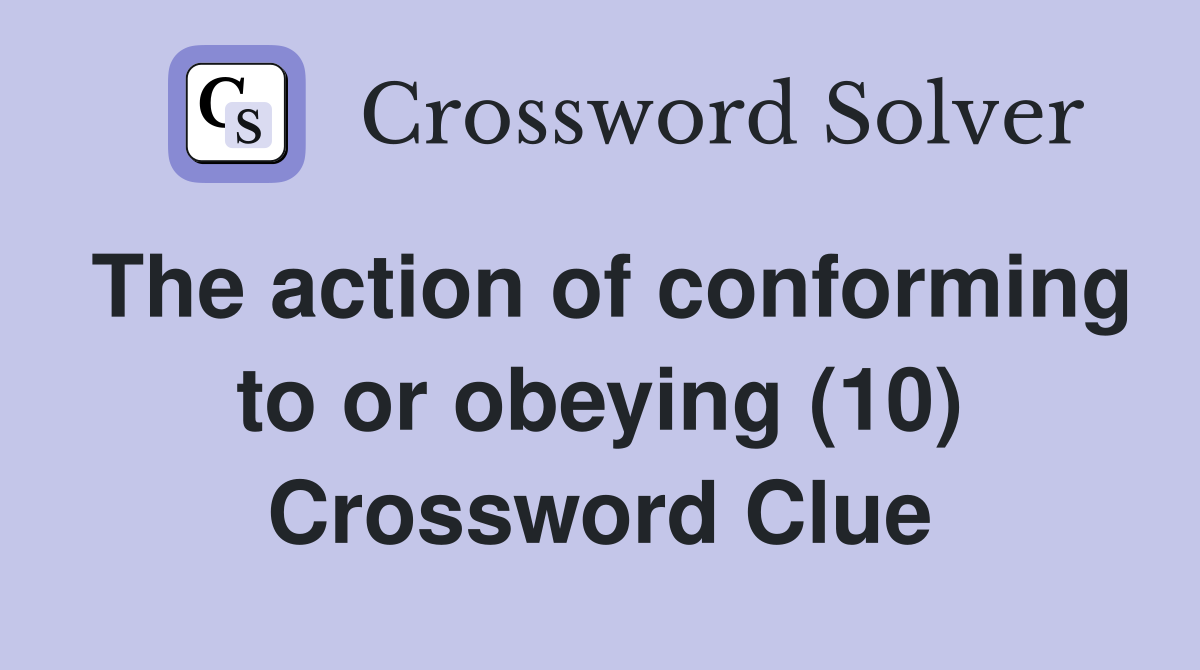The action of conforming to or obeying (10) Crossword Clue
