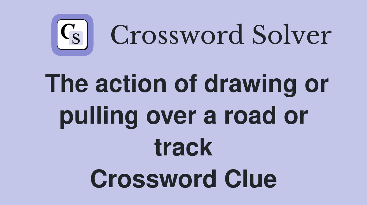The action of drawing or pulling over a road or track Crossword Clue