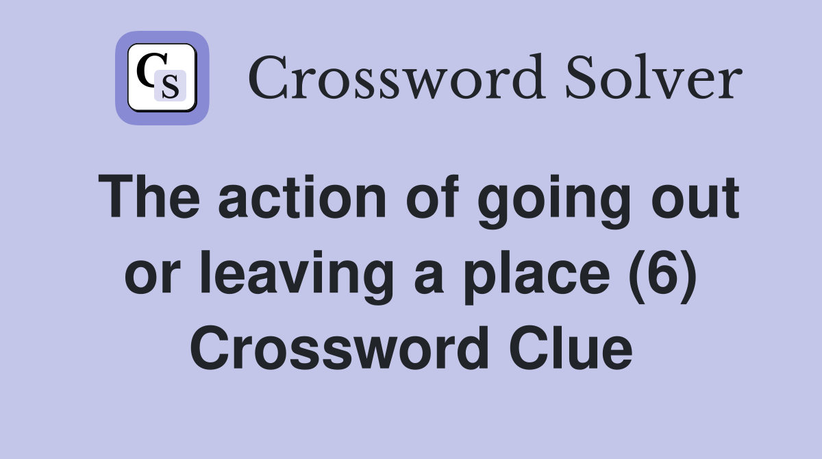 The action of going out or leaving a place (6) Crossword Clue