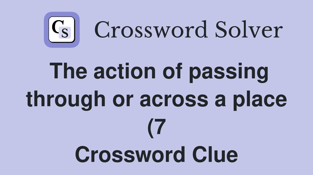 The action of passing through or across a place (7) Crossword Clue The action of passing through or across a place (7) Crossword Clue