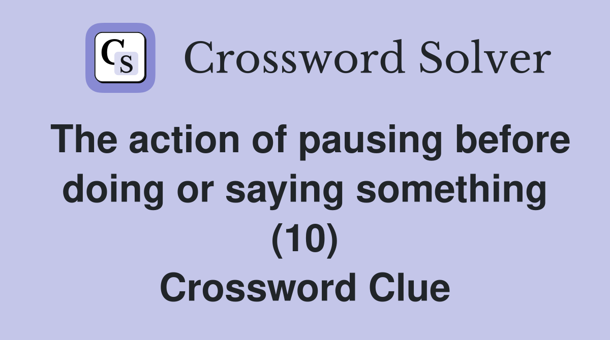 The action of pausing before doing or saying something (10) Crossword Clue