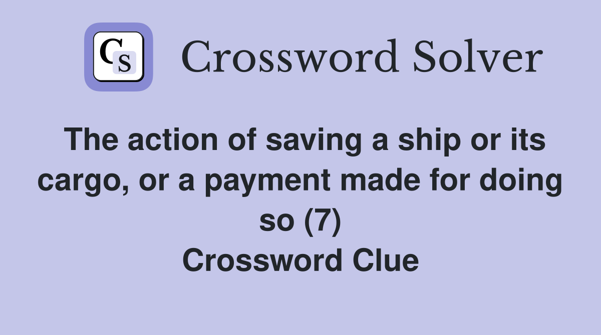 The action of saving a ship or its cargo, or a payment made for doing so (7) Crossword Clue