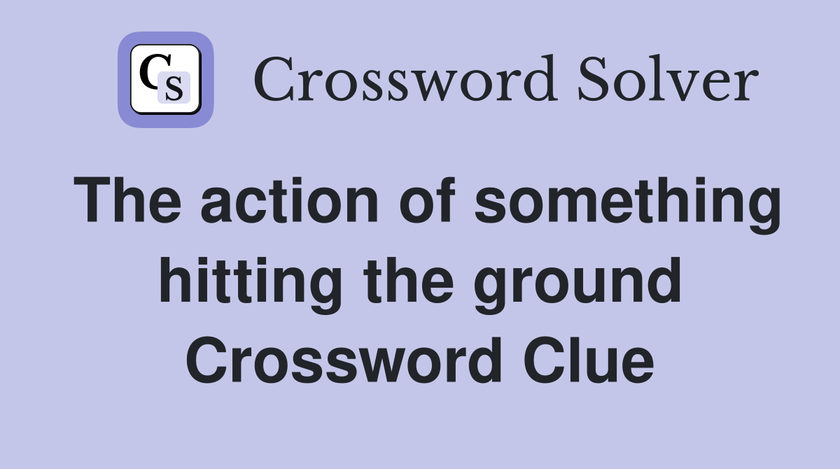 The action of something hitting the ground Crossword Clue