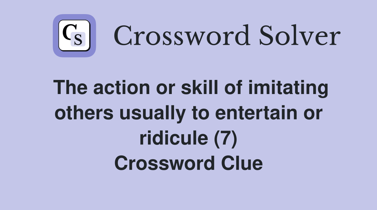The action or skill of imitating others usually to entertain or ridicule (7) Crossword Clue