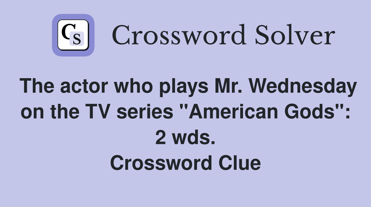 The actor who plays Mr. Wednesday on the TV series "American Gods": 2 wds. Crossword Clue