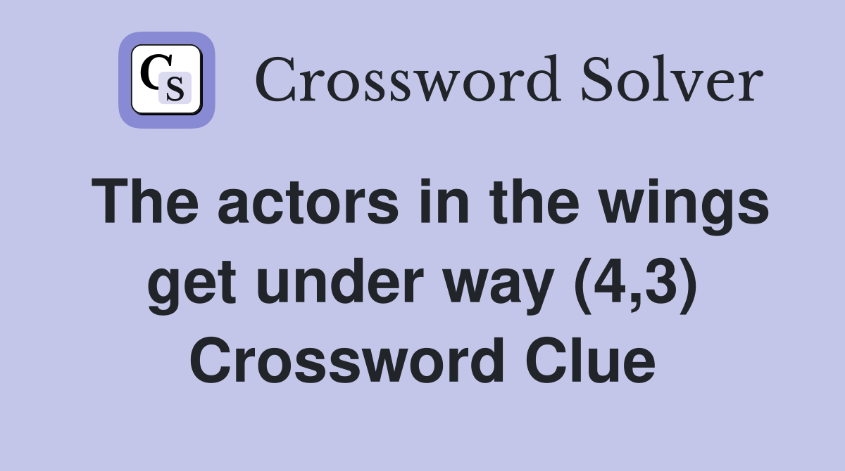 The actors in the wings get under way (4,3) Crossword Clue