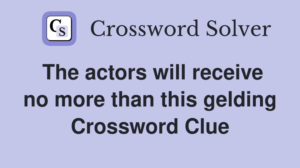 The actors will receive no more than this gelding Crossword Clue