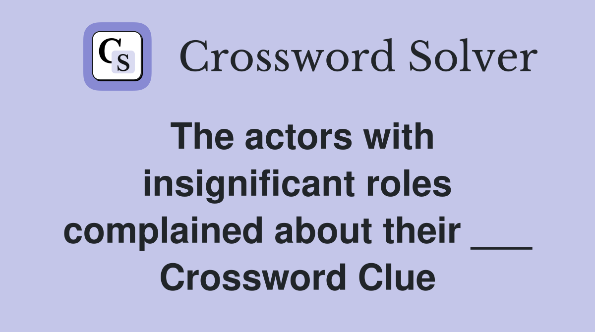 The actors with insignificant roles complained about their ___ Crossword Clue