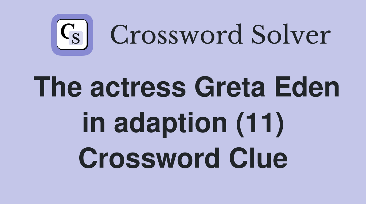 The actress Greta Eden in adaption (11) Crossword Clue