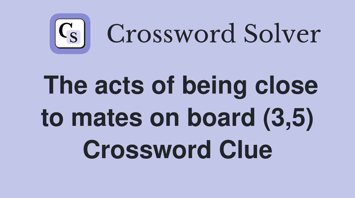 The acts of being close to mates on board (3,5) Crossword Clue